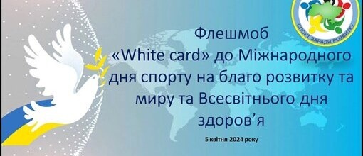 Флешмоб «White card» до Міжнародного дня спорту на благо розвитку і миру та Всесвітнього дня здоров’я